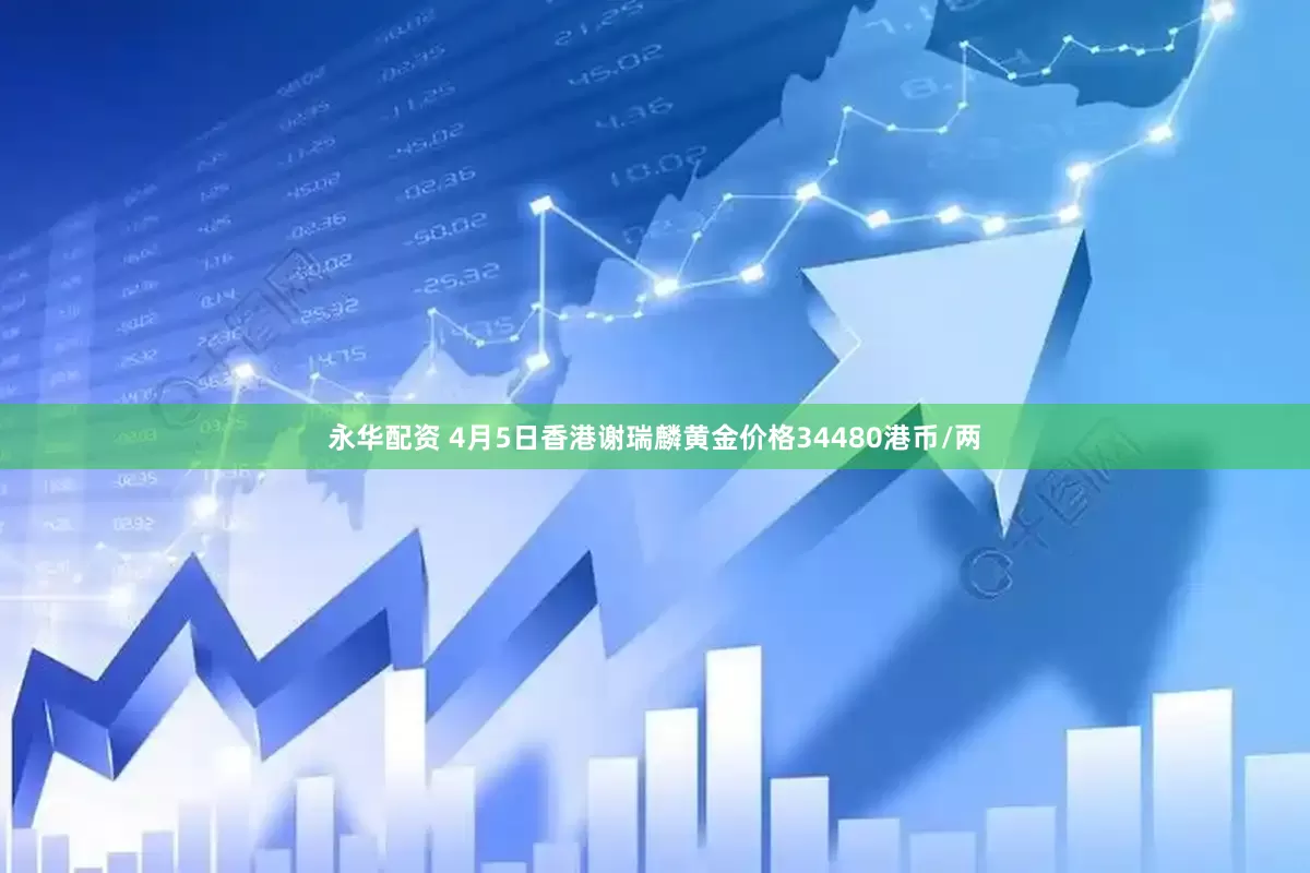 永华配资 4月5日香港谢瑞麟黄金价格34480港币/两
