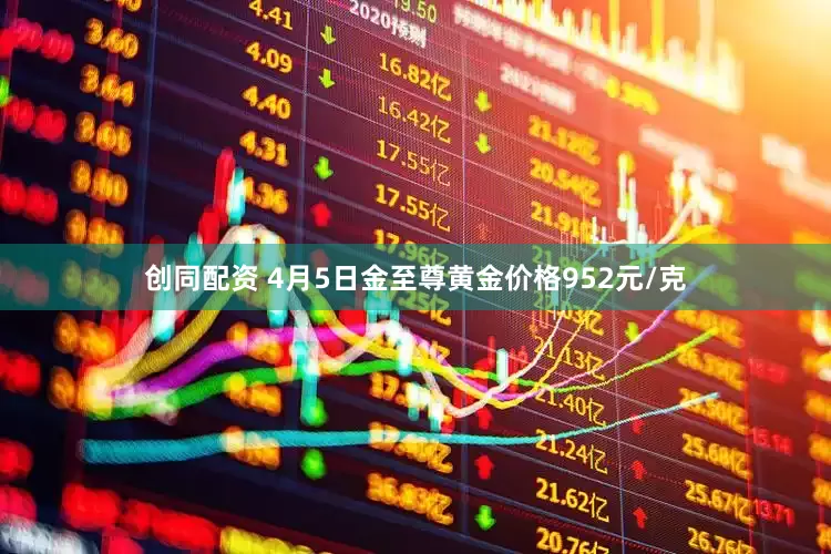 创同配资 4月5日金至尊黄金价格952元/克