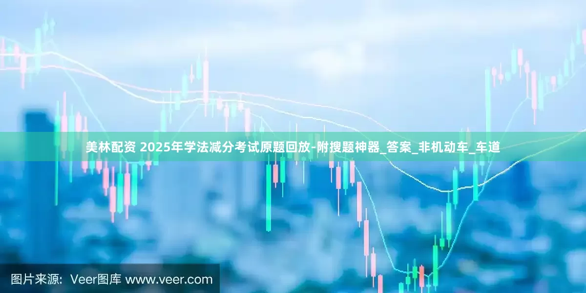 美林配资 2025年学法减分考试原题回放-附搜题神器_答案_非机动车_车道