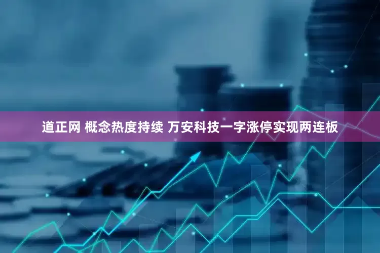 道正网 概念热度持续 万安科技一字涨停实现两连板