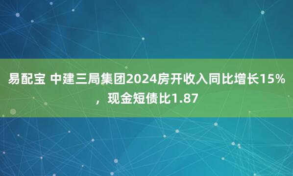 易配宝 中建三局集团2024房开收入同比增长15%，现金短债比1.87