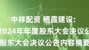 中祥配资 栖霞建设: 栖霞建设2024年年度股东大会决议公告内容摘要