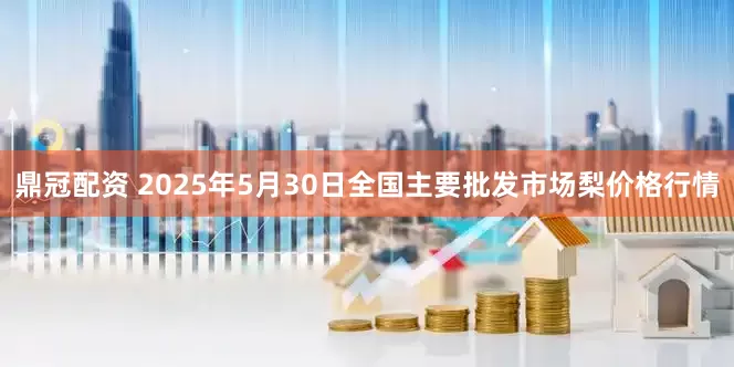 鼎冠配资 2025年5月30日全国主要批发市场梨价格行情